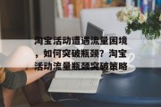淘宝活动遭遇流量困境，如何突破瓶颈？淘宝活动流量瓶颈突破策略