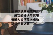 从草根创业到成功富翁,成功的秘诀与策略,普通人如何走向成功,草根创业之路 从草根创业到成功富翁,成功的秘诀与策略,普通人如何走向成功,草根创业之路