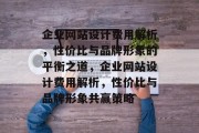企业网站设计费用解析,性价比与品牌形象的平衡之道,企业网站设计费用解析,性价比与品牌形象共赢策略 企业网站设计费用解析,性价比与品牌形象的平衡之道,企业网站设计费用解析,性价比与品牌形象共赢策略