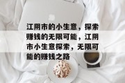 江阴市的小生意,探索赚钱的无限可能,江阴市小生意探索,无限可能的赚钱之路 江阴市的小生意,探索赚钱的无限可能,江阴市小生意探索,无限可能的赚钱之路