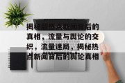 揭秘超热点新闻背后的真相，流量与舆论的交织，流量迷局，揭秘热点新闻背后的舆论真相