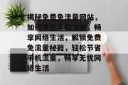 揭秘免费免流量网站，如何节省手机流量，畅享网络生活，解锁免费免流量秘籍，轻松节省手机流量，畅享无忧网络生活