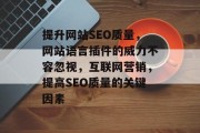 提升网站SEO质量,网站语言插件的威力不容忽视,互联网营销,提高SEO质量的关键因素 提升网站SEO质量,网站语言插件的威力不容忽视,互联网营销,提高SEO质量的关键因素