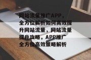 网站流量推广APP，全方位解析如何高效提升网站流量，网站流量提升攻略，APP推广全方位高效策略解析