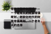 等老了做什么赚钱——一个老年人的财富增值规划,老龄化时代的财富增值规划,一个老年人的选择 等老了做什么赚钱——一个老年人的财富增值规划,老龄化时代的财富增值规划,一个老年人的选择