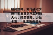精简策略,如何通过少做什么生意实现盈利最大化,精简策略,少做多赢——生意盈利最大化的秘诀 精简策略,如何通过少做什么生意实现盈利最大化,精简策略,少做多赢——生意盈利最大化的秘诀