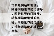 什么是网站IP地址，揭秘网络世界的门牌号，网络世界的门牌号，揭秘网站IP地址的奥秘，网络世界的门牌号，揭秘网站IP地址的奥秘