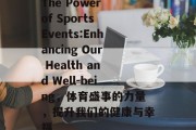 The Power of Sports Events:Enhancing Our Health and Well-being，体育盛事的力量，提升我们的健康与幸福