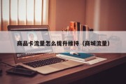商品卡流量怎么提升维持（商城流量）