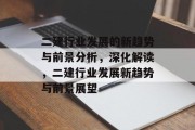 二建行业发展的新趋势与前景分析,深化解读,二建行业发展新趋势与前景展望 二建行业发展的新趋势与前景分析,深化解读,二建行业发展新趋势与前景展望