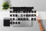 新闻30，回顾三十年新闻变迁，展望未来媒体发展，三十载新闻风云录，回首变迁，展望媒体未来