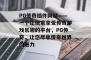 PG传奇插件网站——一个让玩家享受传奇游戏乐趣的平台,PG传奇,让您尽享传奇世界的魅力 PG传奇插件网站——一个让玩家享受传奇游戏乐趣的平台,PG传奇,让您尽享传奇世界的魅力