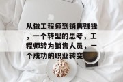 从做工程师到销售赚钱,一个转型的思考,工程师转为销售人员,一个成功的职业转变 从做工程师到销售赚钱,一个转型的思考,工程师转为销售人员,一个成功的职业转变