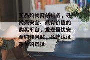 正品购物网站排名，寻找最安全、最有价值的购买平台，发现最优安全购物网站，品牌认证平台的选择