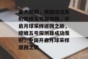 重大新闻，我国成功发射嫦娥五号探测器，开启月球采样返回之旅，嫦娥五号探测器成功发射，中国开启月球采样返回之旅