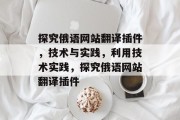 探究俄语网站翻译插件,技术与实践,利用技术实践,探究俄语网站翻译插件 探究俄语网站翻译插件,技术与实践,利用技术实践,探究俄语网站翻译插件