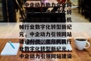 青岛机械行业焕新篇章，中企动力助力企业网站建设，打造数字化转型升级新引擎，青岛机械行业数字化转型新纪元，中企动力引领网站建设升级，青岛机械行业数字化转型新纪元，中企动力引领网站建设升级浪潮