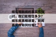 娱乐圈新闻的真实性探讨，我们能相信多少？娱乐圈真相迷雾，新闻真实性如何权衡？