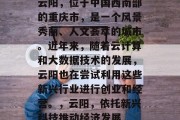 云阳，位于中国西南部的重庆市，是一个风景秀丽、人文荟萃的城市。近年来，随着云计算和大数据技术的发展，云阳也在尝试利用这些新兴行业进行创业和经营。，云阳，依托新兴科技推动经济发展