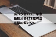 南方沙特ETF、华泰柏瑞沙特ETF复牌后涨幅均超过5%