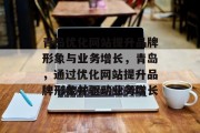 青岛优化网站提升品牌形象与业务增长,青岛,通过优化网站提升品牌形象并驱动业务增长 青岛优化网站提升品牌形象与业务增长,青岛,通过优化网站提升品牌形象并驱动业务增长