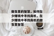 做生意的智慧,如何在少赚钱中寻找商机,在少赚钱中寻找商机的做生意智慧 做生意的智慧,如何在少赚钱中寻找商机,在少赚钱中寻找商机的做生意智慧