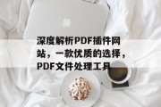 深度解析PDF插件网站,一款优质的选择,PDF文件处理工具 深度解析PDF插件网站,一款优质的选择,PDF文件处理工具