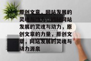 原创文章，网站发展的灵魂与动力，揭秘网站发展的灵魂与动力，原创文章的力量，原创文章，网站发展的灵魂与动力源泉