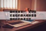 国际清算银行:全球稳定面临的最大威胁是各国政府的债务狂欢 国际清算银行:全球稳定面临的最大威胁是各国政府的债务狂欢