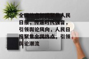全国热点新闻聚焦人民日报，传递时代强音，引领舆论风向，人民日报聚焦全国热点，引领舆论潮流