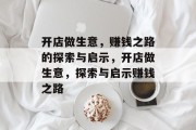 开店做生意,赚钱之路的探索与启示,开店做生意,探索与启示赚钱之路 开店做生意,赚钱之路的探索与启示,开店做生意,探索与启示赚钱之路