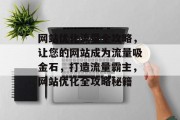 网站优化流量全攻略，让您的网站成为流量吸金石，打造流量霸主，网站优化全攻略秘籍