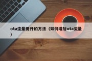 ota流量提升的方法（如何增加ota流量）