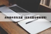 点样提升京东流量（京东流量在哪里提取）