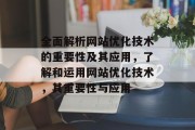 全面解析网站优化技术的重要性及其应用，了解和运用网站优化技术，其重要性与应用