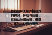 在线丝袜无插件播放器的探讨,体验与价值,在线丝袜播放器,便捷、体验与价值的探究 在线丝袜无插件播放器的探讨,体验与价值,在线丝袜播放器,便捷、体验与价值的探究