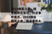 2019明星八卦，娱乐圈风云变幻，热点事件盘点，2019娱乐圈风云录，热点事件大盘点