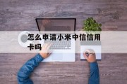 怎么申请小米中信信用卡吗
