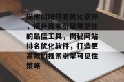 探索网站排名优化软件，提升搜索引擎可见性的最佳工具，揭秘网站排名优化软件，打造更高效的搜索引擎可见性策略