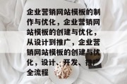 企业营销网站模板的制作与优化，企业营销网站模板的创建与优化，从设计到推广，企业营销网站模板的创建与优化，设计、开发、推广全流程