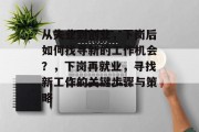 从失业到创业,下岗后如何找寻新的工作机会?,下岗再就业,寻找新工作的关键步骤与策略 从失业到创业,下岗后如何找寻新的工作机会?,下岗再就业,寻找新工作的关键步骤与策略