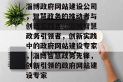 淄博政府网站建设公司，智慧政务的推动者与创新实践者，淄博智慧政务引领者，创新实践中的政府网站建设专家，淄博智慧政务先锋，创新引领的政府网站建设专家