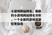 小游戏网站排名，最新的小游戏网站排名分析，一个全面的游戏资源检索指南