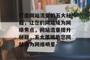 打造网站流量的五大秘籍，让您的网站成为网络焦点，网站流量提升秘籍，五大策略助您网站成为网络明星