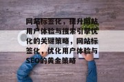 网站标签化，提升网站用户体验与搜索引擎优化的关键策略，网站标签化，优化用户体验与SEO的黄金策略