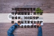 360监控网站流量，守护网络安全，助力企业成长，360监控护航，网站流量安全守护，助力企业稳健成长