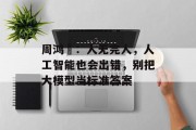 周鸿祎:人无完人,人工智能也会出错,别把大模型当标准答案 周鸿祎:人无完人,人工智能也会出错,别把大模型当标准答案