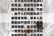 副业作为一个多元化的生活方式选择,在现代社会中越来越受到关注。它不仅可以丰富我们的生活,而且可以带来额外的收入来源。然而,由于人们对副业的了解程度有限,很多人在做副业时遇到了许多困惑和难题。本文将探讨一些常见的副业方向以及如何选择一个合适的副业。,副业之选,如何选择适合自己的副业之路? 副业作为一个多元化的生活方式选择,在现代社会中越来越受到关注。它不仅可以丰富我们的生活,而且可以带来额外的收入来源。然而,由于人们对副业的了解程度有限,很多人在做副业时遇到了许多困惑和难题。本文将探讨一些常见的副业方向以及如何选择一个合适的副业。,副业之选,如何选择适合自己的副业之路?