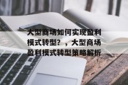 大型商场如何实现盈利模式转型?,大型商场盈利模式转型策略解析