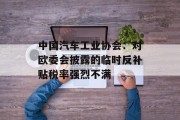 中国汽车工业协会:对欧委会披露的临时反补贴税率强烈不满 中国汽车工业协会:对欧委会披露的临时反补贴税率强烈不满